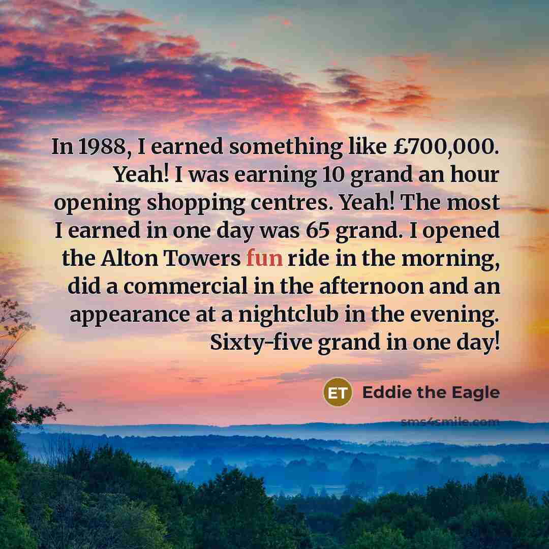 “In 1988, I earned something like £700,000. Yeah! I was…” quote by Eddie the Eagle