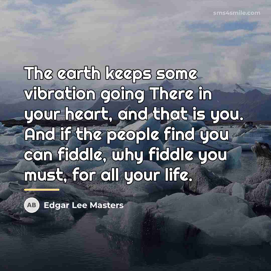 “The earth keeps some vibration going There in your heart,…” quote by Edgar Lee Masters