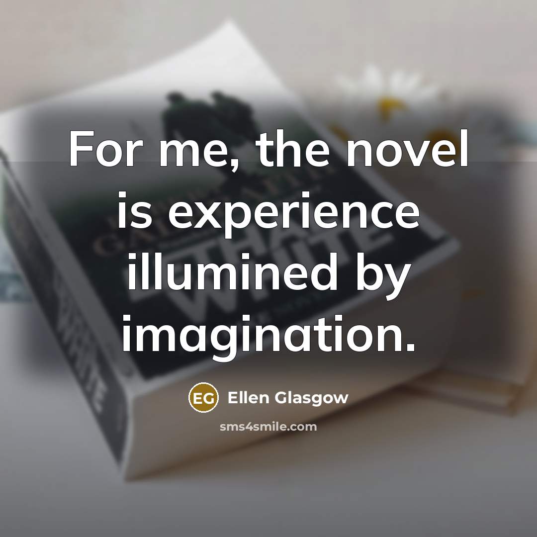 “For me, the novel is experience illumined by imagination.…” quote by Ellen Glasgow