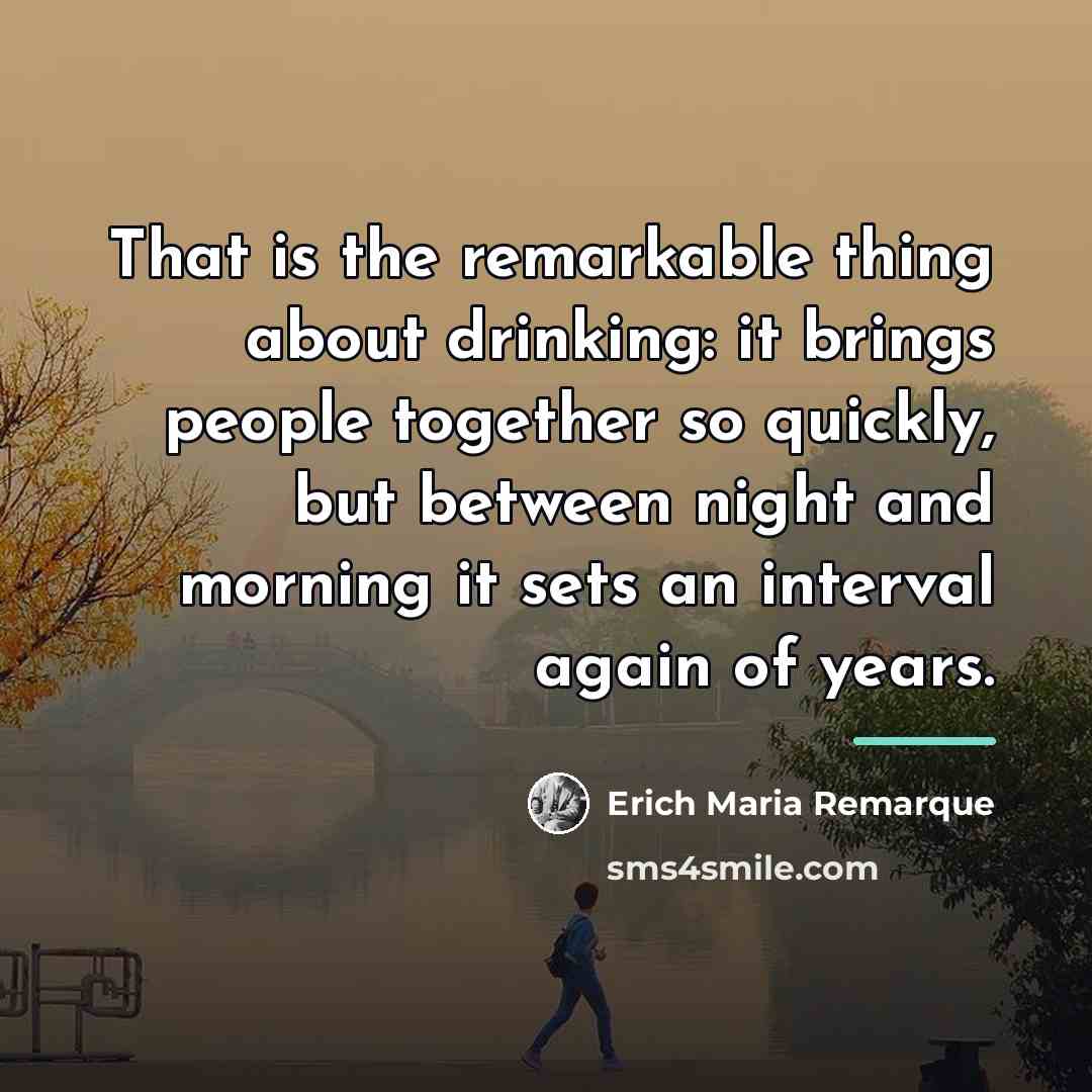 “That is the remarkable thing about drinking: it brings people…” quote by Erich Maria Remarque