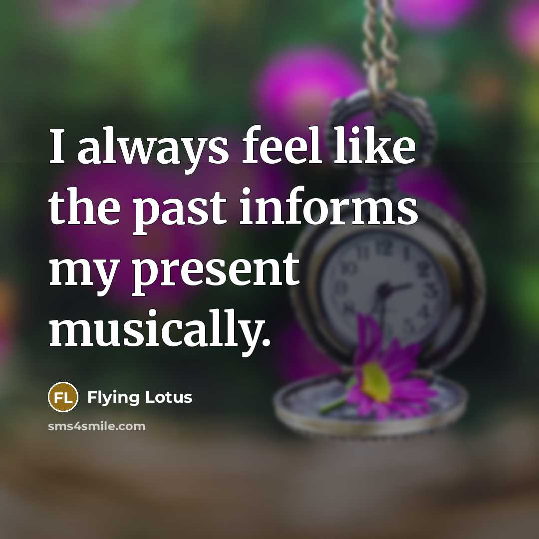 “I always feel like the past informs my present musically.…” quote by Flying Lotus
