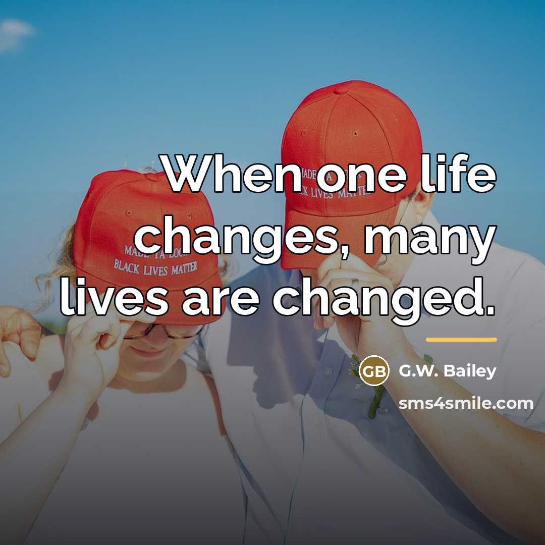 “When one life changes, many lives are changed.…” quote by Anonymous