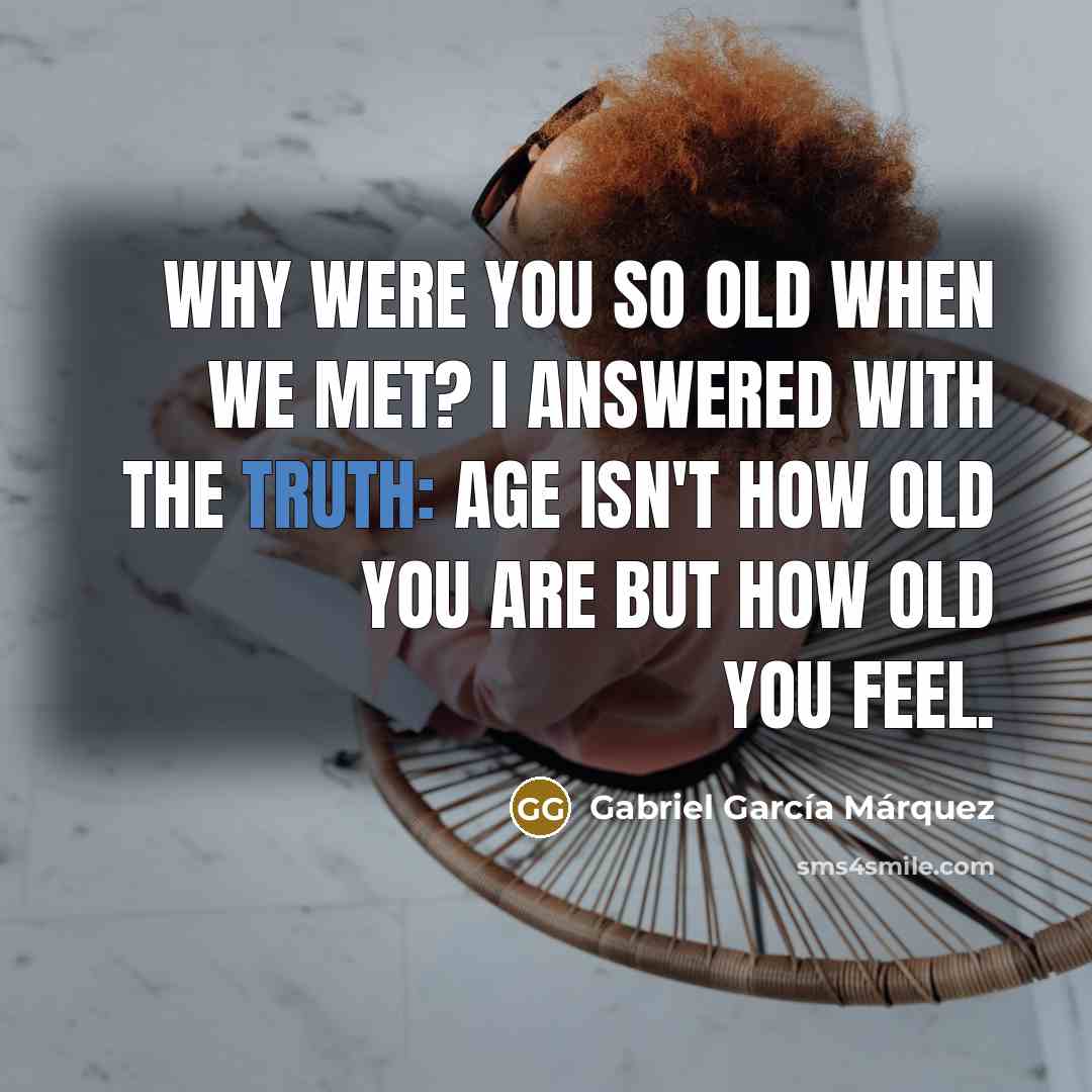 “Why were you so old when we met? I answered…” quote by Gabriel Garcia Marquez