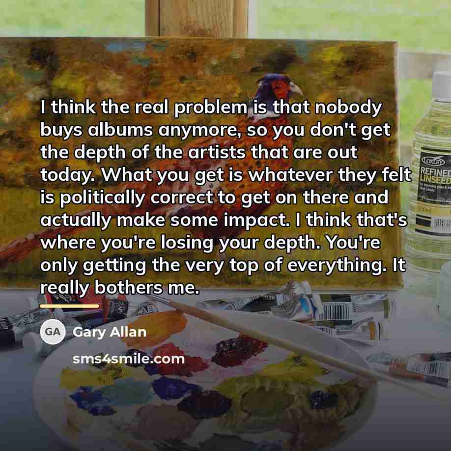 “I think the real problem is that nobody buys albums…” quote by Gary Allan