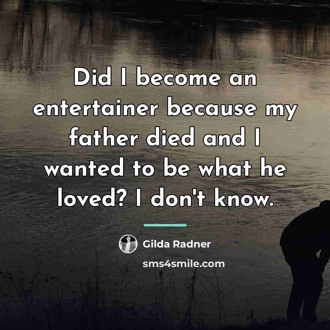 “Did I become an entertainer because my father died and…” quote by Gilda Radner