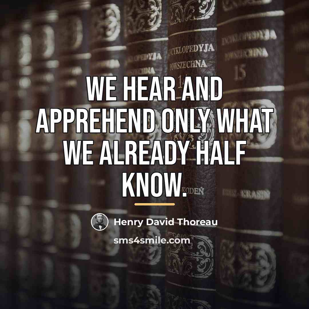 “We hear and apprehend only what we already half know.…” quote by Henry David Thoreau
