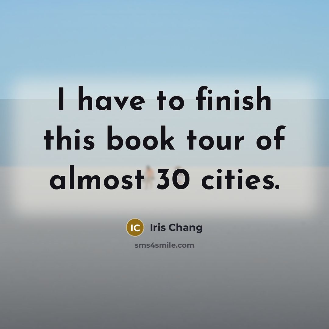 “I have to finish this book tour of almost 30…” quote by Iris Chang