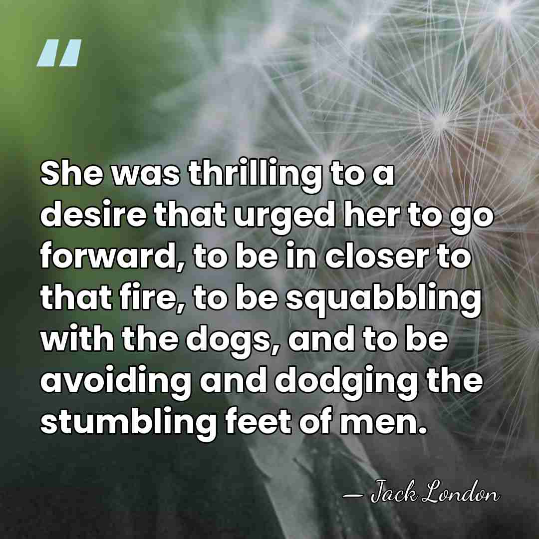 She was thrilling to a desire that urged her to go forward,&hellip; - Jack London