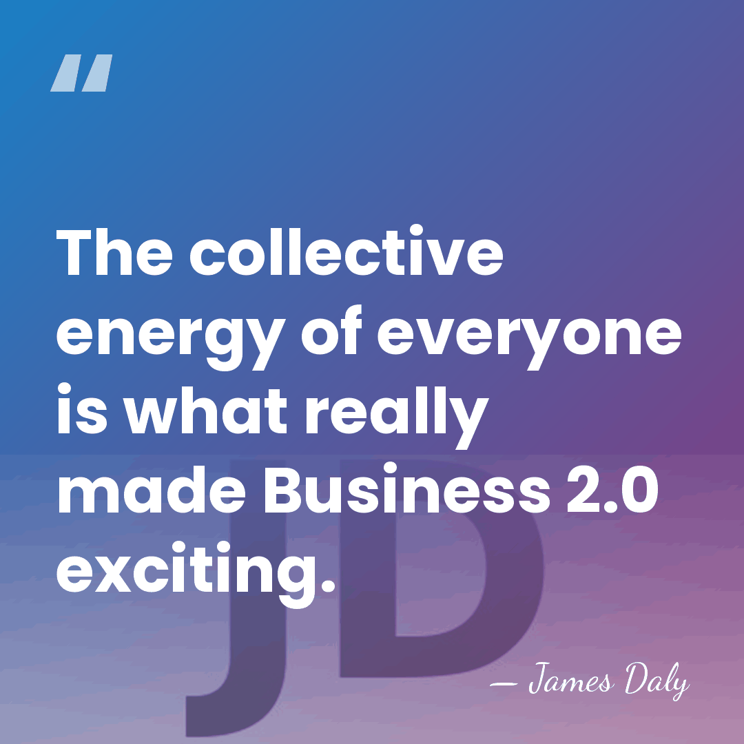 The collective energy of everyone is what really made Business 2.0 exciting. - James Daly