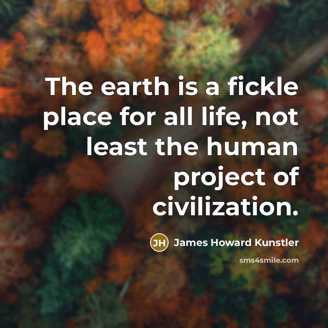 “The earth is a fickle place for all life, not…” quote by James Howard Kunstler