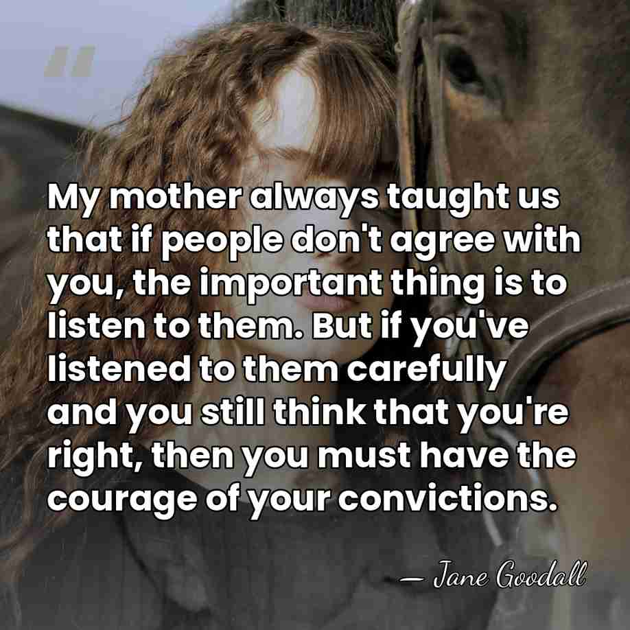 My mother always taught us that if people don't agree with you,&hellip; - Jane Goodall