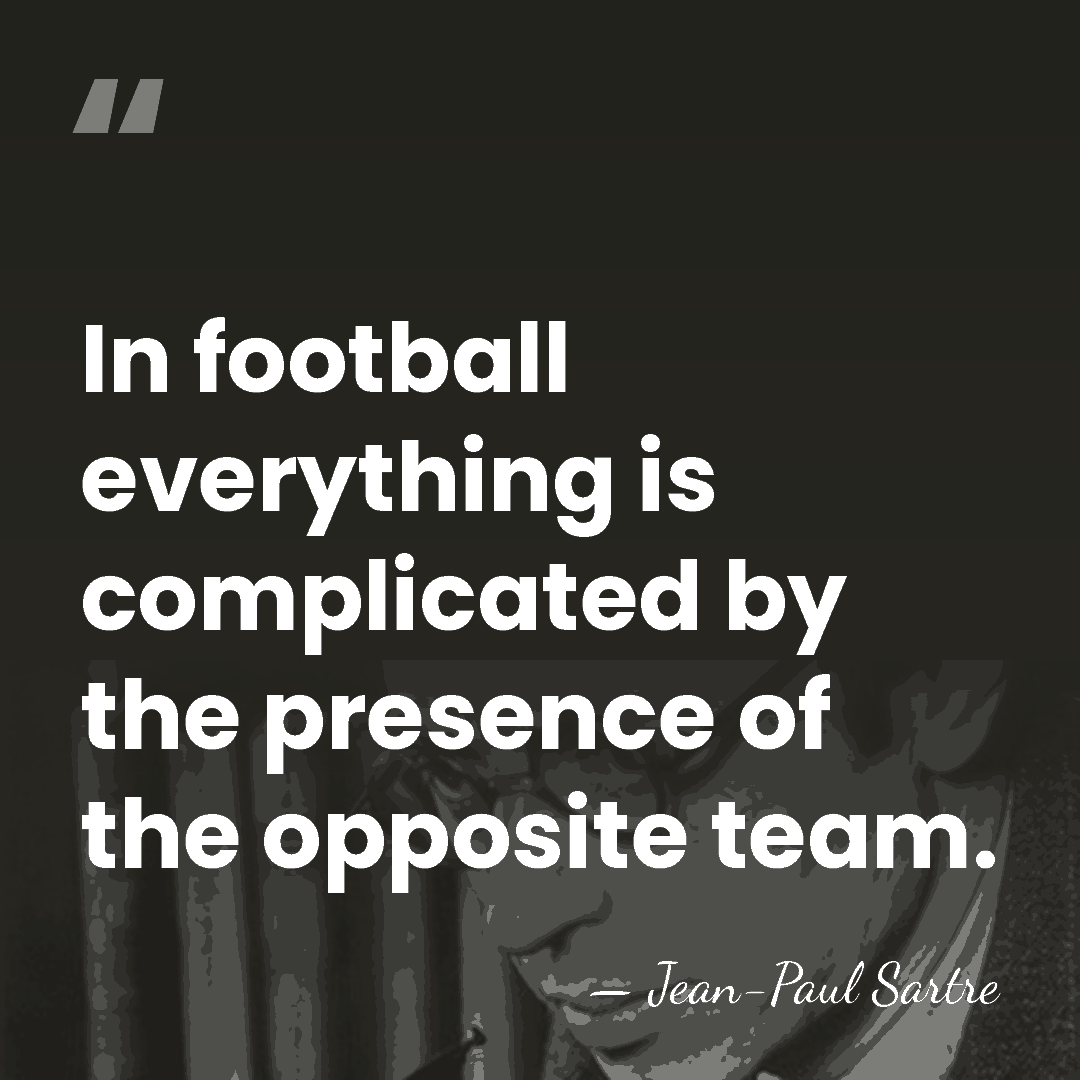In football everything is complicated by the presence of the opposite team. - Jean-Paul Sartre