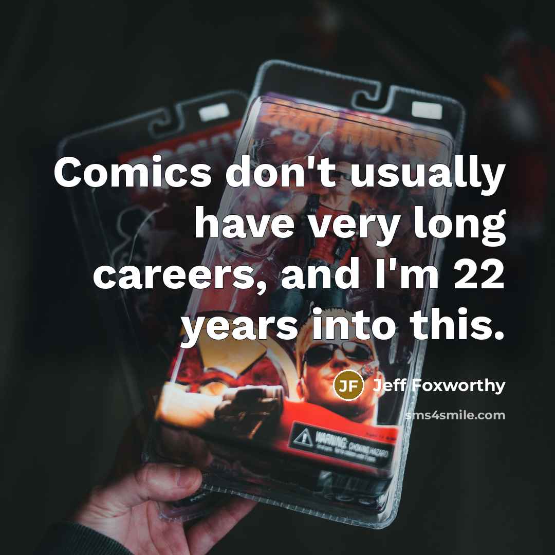 “Comics don't usually have very long careers, and I'm 22…” quote by Jeff Foxworthy