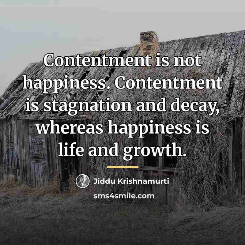“Contentment is not happiness. Contentment is stagnation and decay, whereas…” quote by Jiddu Krishnamurti
