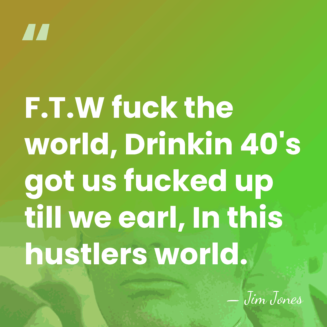 F.T.W fuck the world, Drinkin 40's got us fucked up till we&hellip; - Jim Jones