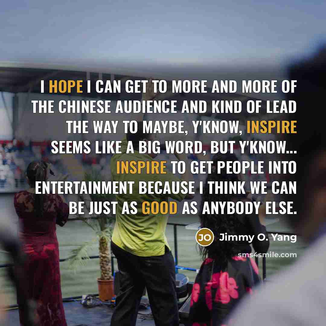 “I hope I can get to more and more of…” quote by Jimmy O. Yang