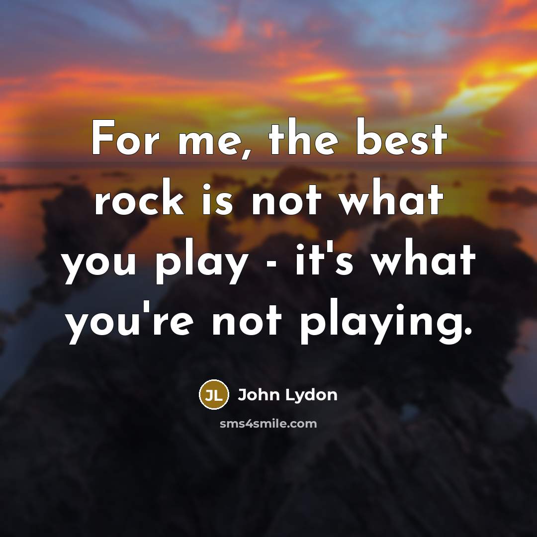 “For me, the best rock is not what you play…” quote by John Lydon