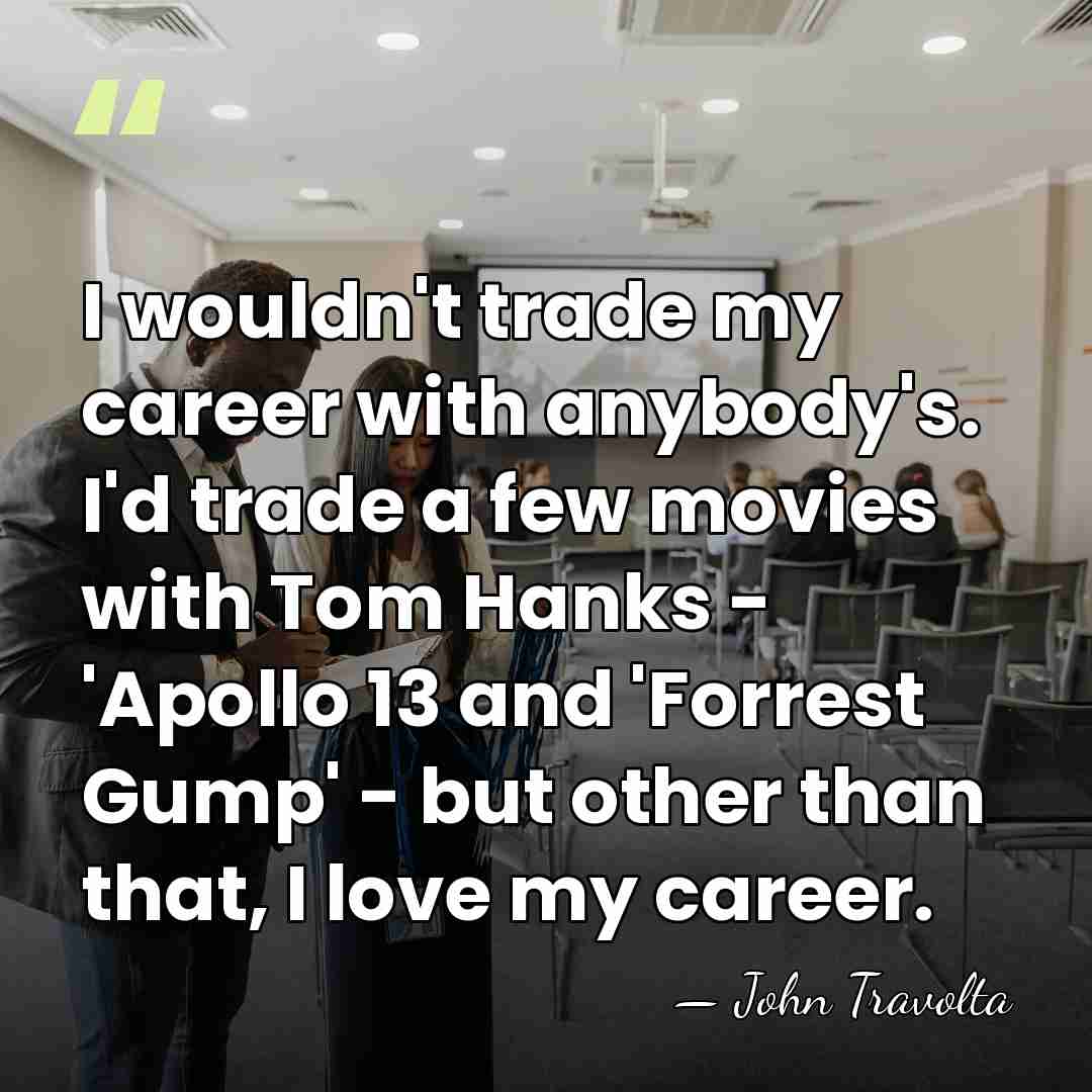 I wouldn't trade my career with anybody's. I'd trade a few movies&hellip; - John Travolta
