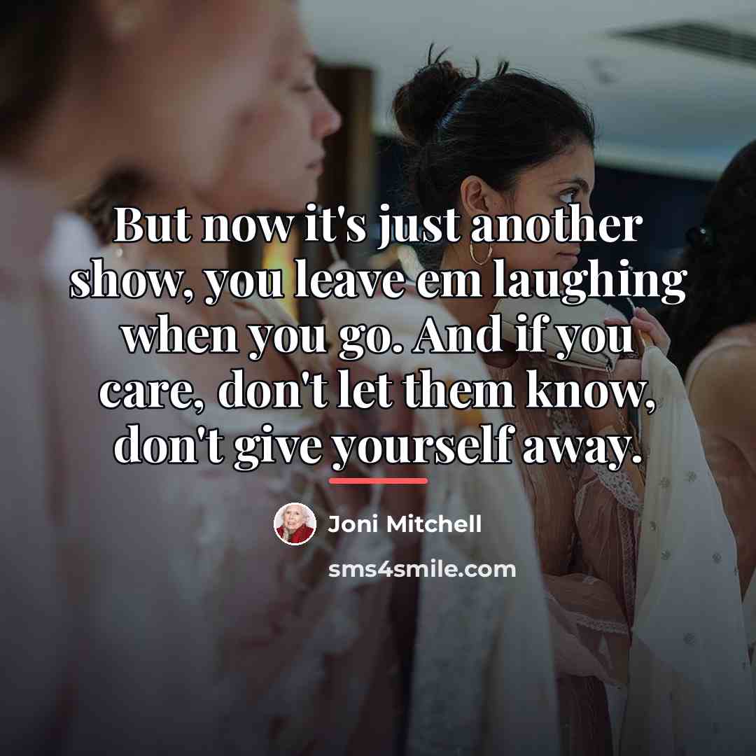 “But now it's just another show, you leave em laughing…” quote by Joni Mitchell