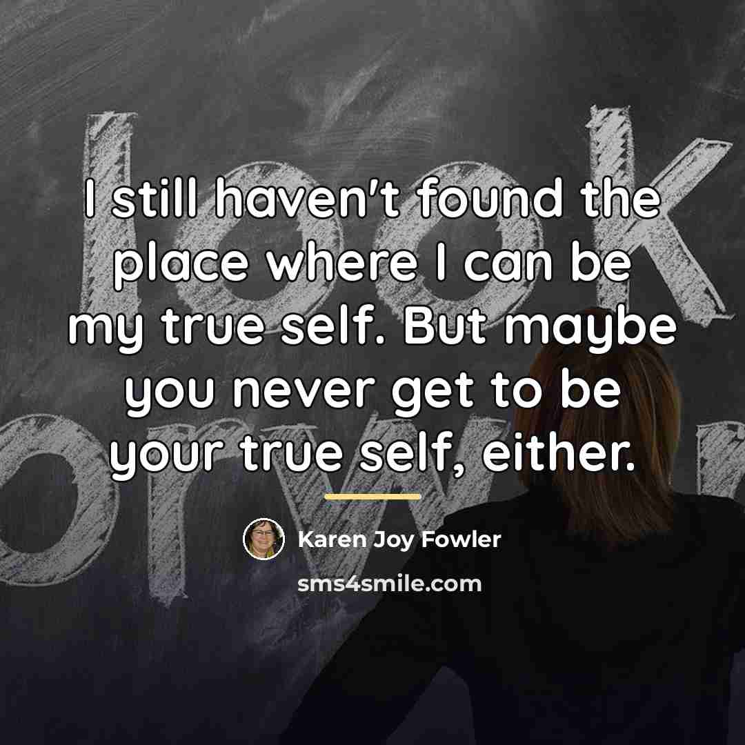 “I still haven't found the place where I can be…” quote by Karen Joy Fowler