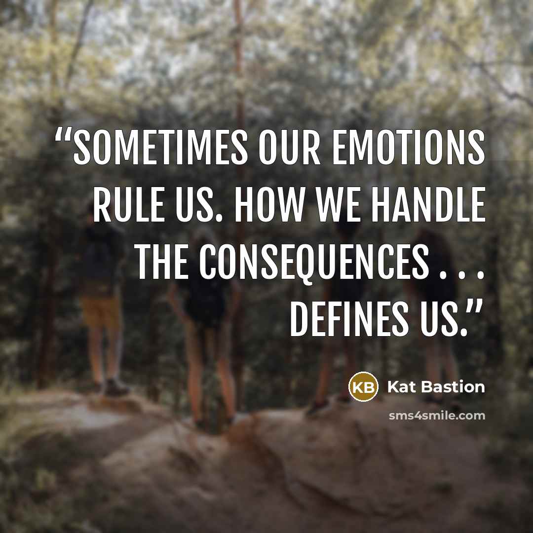 “Sometimes our emotions rule us. How we handle the consequences . . . defines us.” quote by Kat Bastion