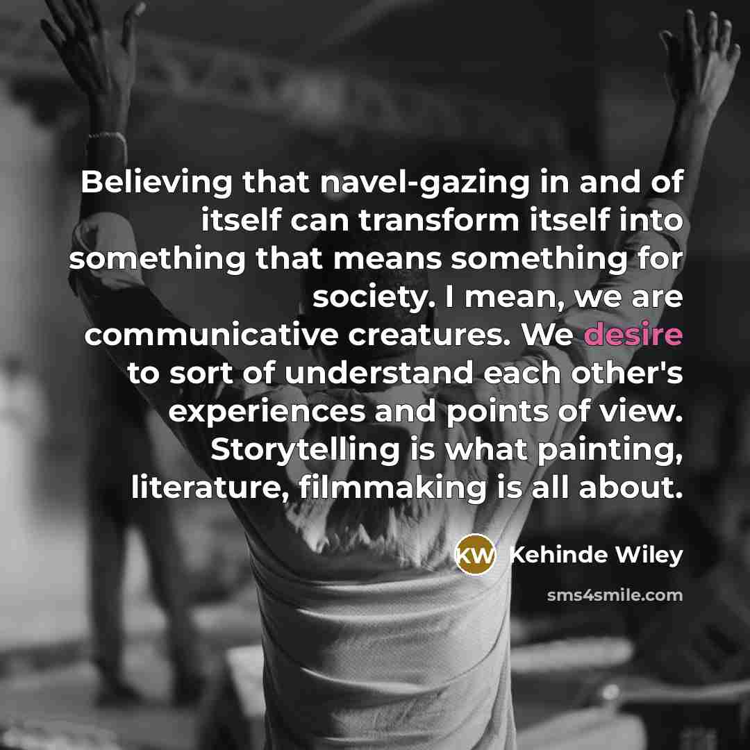 “Believing that navel-gazing in and of itself can transform itself…” quote by Kehinde Wiley