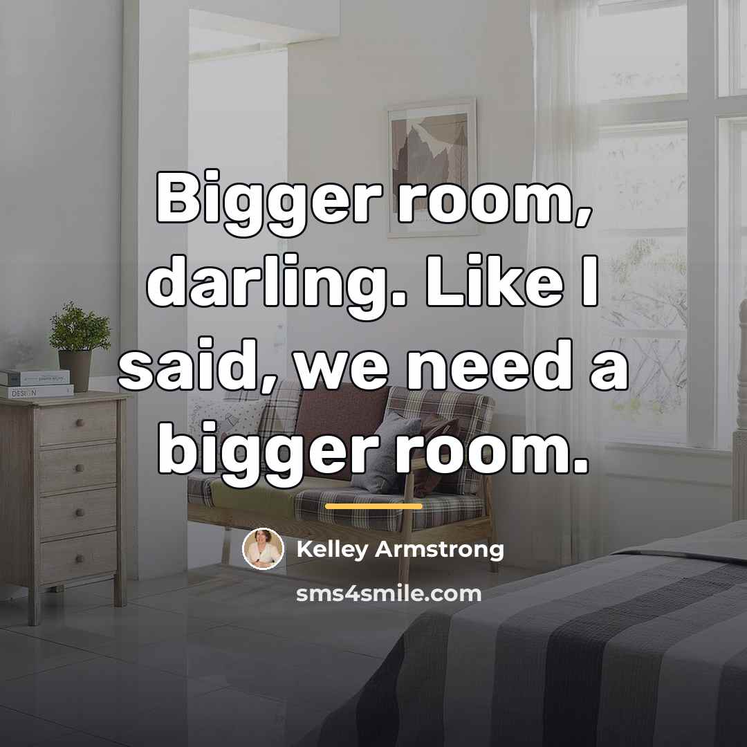 “Bigger room, darling. Like I said, we need a bigger…” quote by Kelley Armstrong