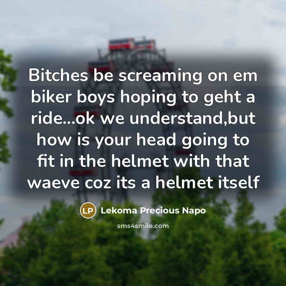 “Bitches be screaming on em biker boys hoping to geht…” quote by Lekoma Precious Napo