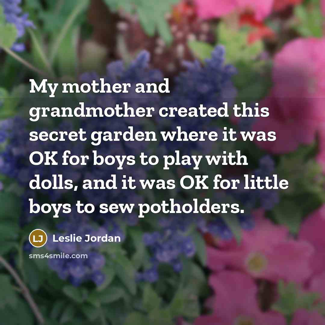 “My mother and grandmother created this secret garden where it…” quote by Leslie Jordan