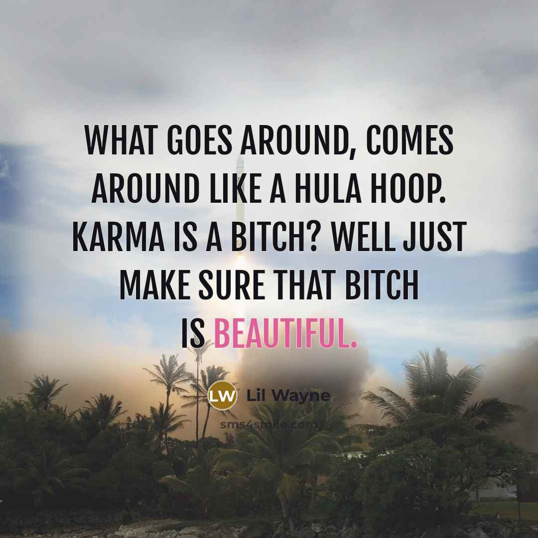 “What goes around, comes around like a hula hoop. Karma is a bitch? Well just make sure that bitch is beautiful.” quote by Lil Wayne