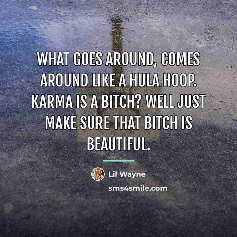 “What goes around, comes around like a hula hoop. Karma…” quote by Lil Wayne