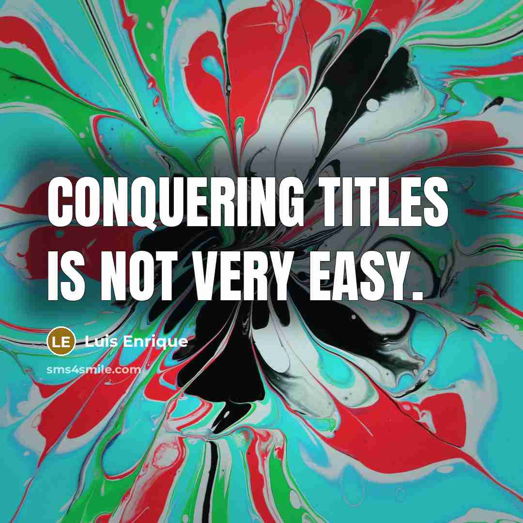 “Conquering titles is not very easy.…” quote by Luis Enrique