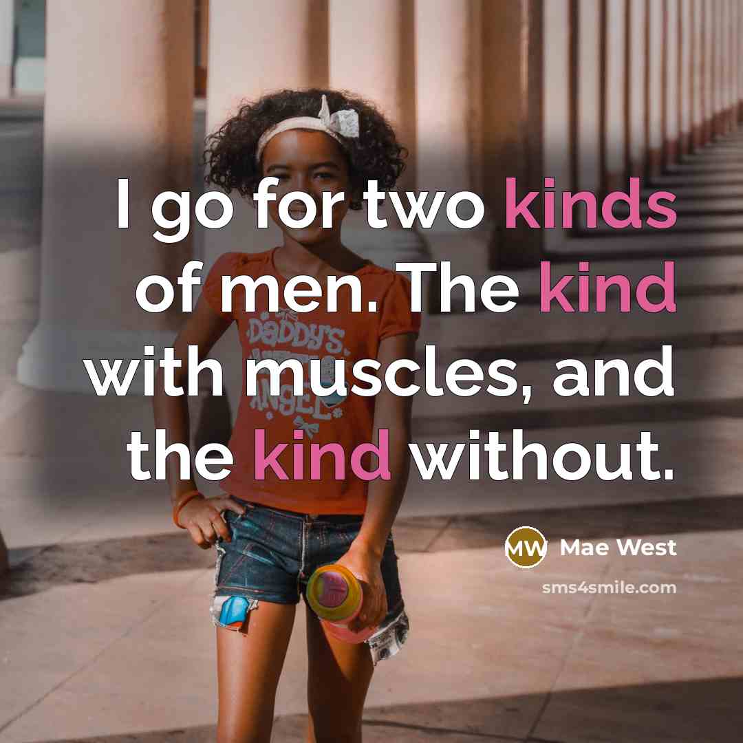 “I go for two kinds of men. The kind with muscles, and the kind without.” quote by Mae West