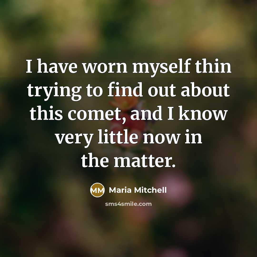 “I have worn myself thin trying to find out about this comet, and I know very little now in the matter.” quote by Maria Mitchell