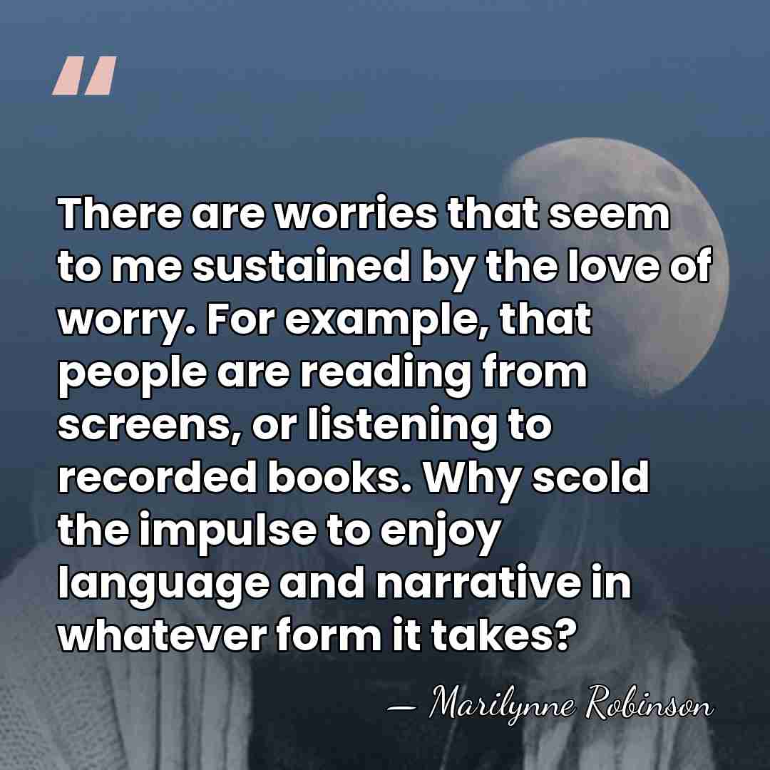 There are worries that seem to me sustained by the love of&hellip; - Marilynne Robinson