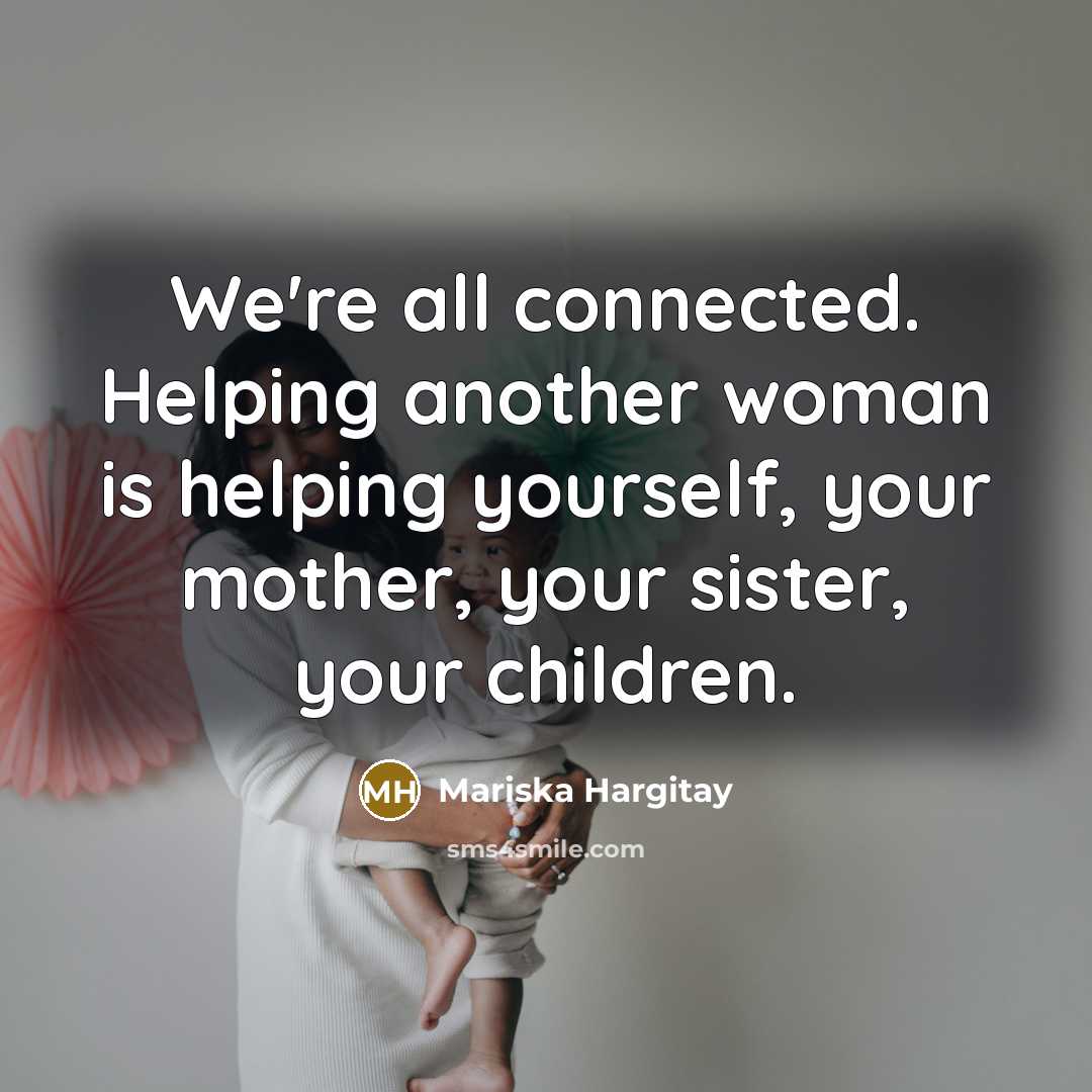 “We're all connected. Helping another woman is helping yourself, your…” quote by Mariska Hargitay