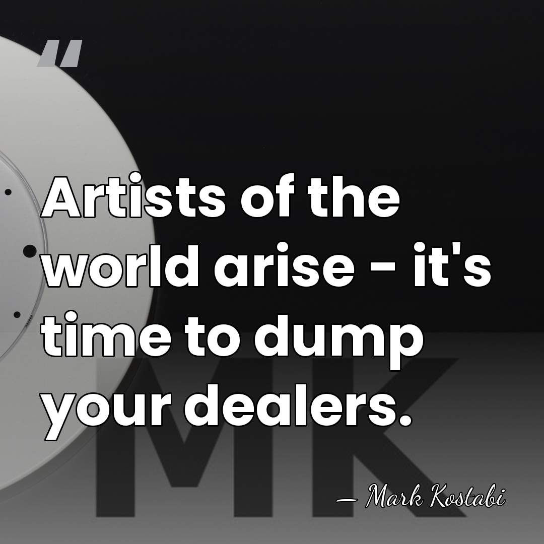 Artists of the world arise - it's time to dump your dealers. - Mark Kostabi