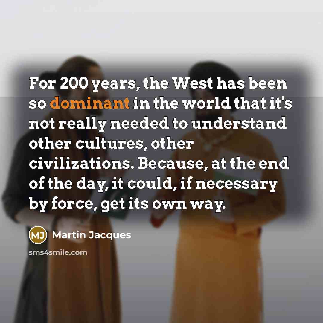 “For 200 years, the West has been so dominant in…” quote by Martin Jacques