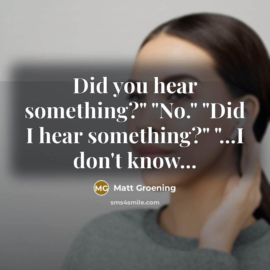 “Did you hear something?" "No." "Did I hear something?" "...I don't know...” quote by Matt Groening