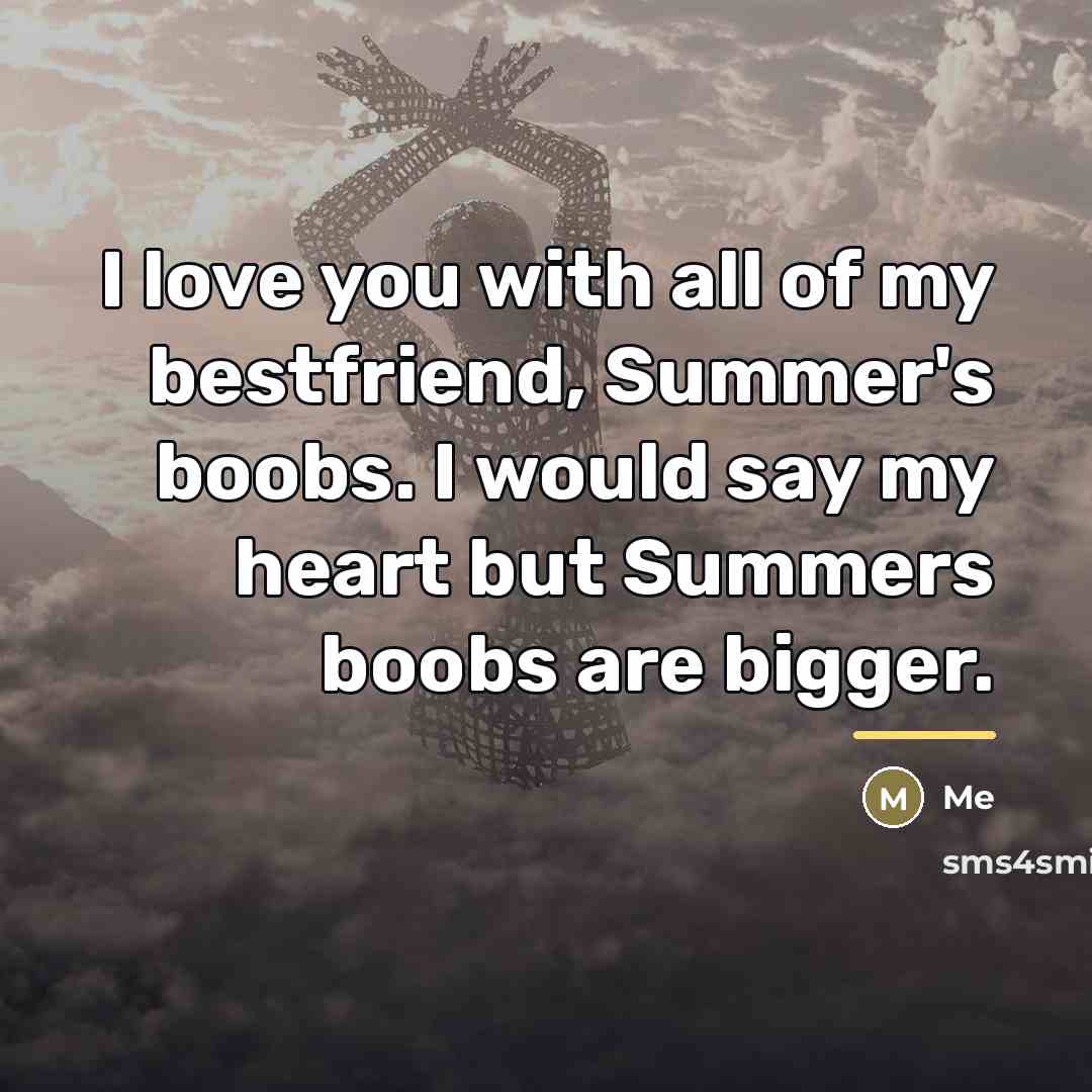 “I love you with all of my bestfriend, Summer's boobs.…” quote by Me