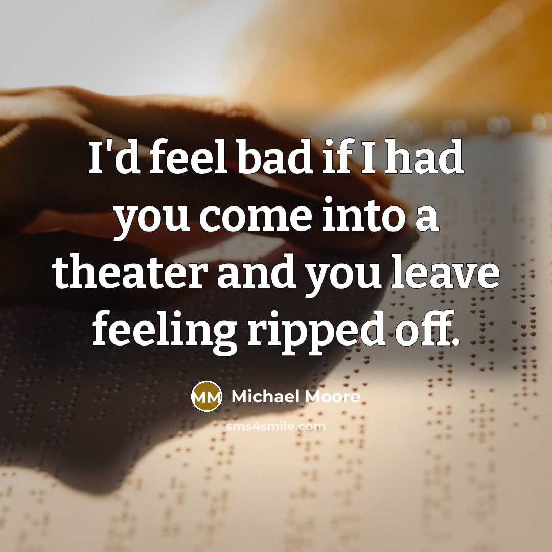 “I'd feel bad if I had you come into a…” quote by Michael Moore