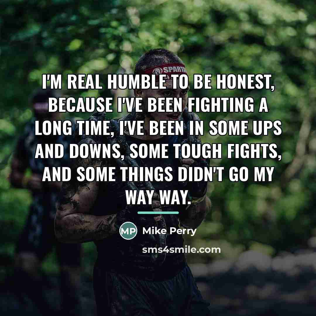 “I'm real humble to be honest, because I've been fighting…” quote by Mike Perry