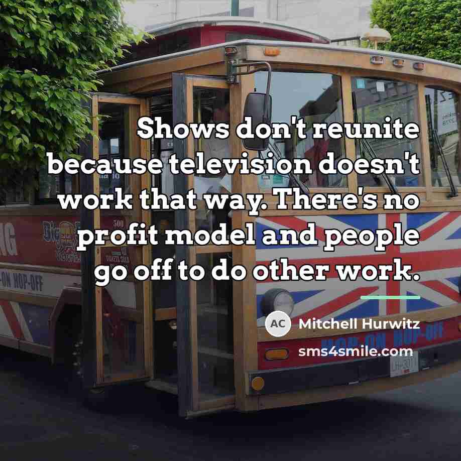 “Shows don't reunite because television doesn't work that way. There's…” quote by Mitchell Hurwitz