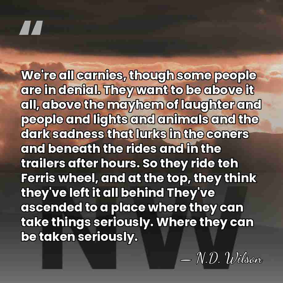 We're all carnies, though some people are in denial. They want to&hellip; - N.D. Wilson
