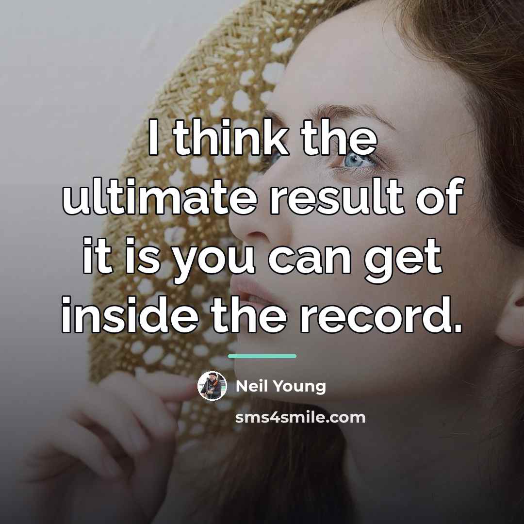 “I think the ultimate result of it is you can…” quote by Neil Young