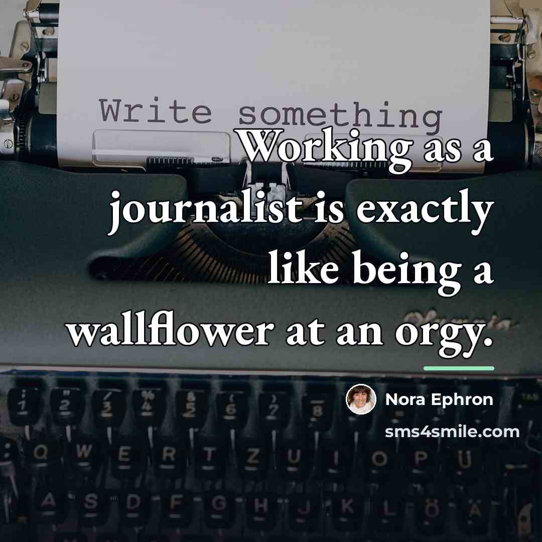 “Working as a journalist is exactly like being a wallflower…” quote by Nora Ephron