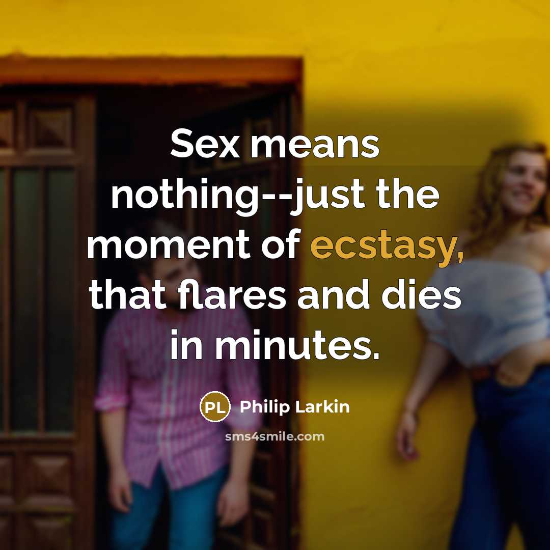 “Sex means nothing--just the moment of ecstasy, that flares and…” quote by Philip Larkin