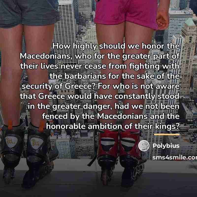 “How highly should we honor the Macedonians, who for the…” quote by Polybius