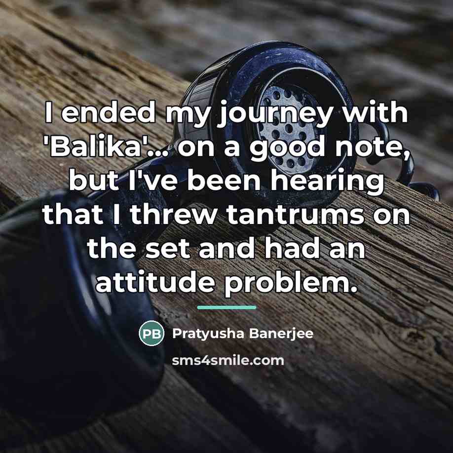 “I ended my journey with 'Balika'... on a good note,…” quote by Pratyusha Banerjee