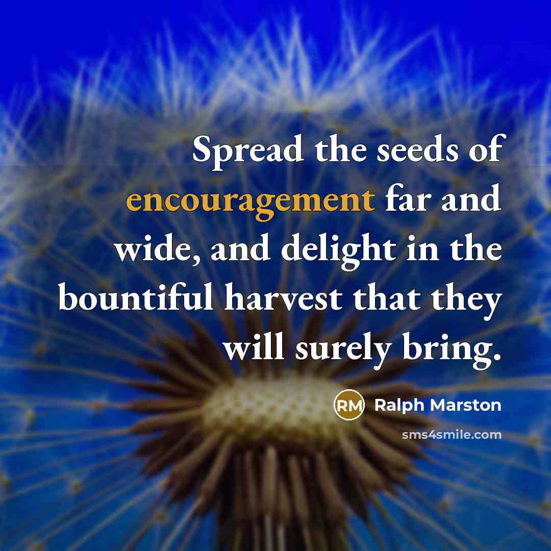 “Spread the seeds of encouragement far and wide, and delight…” quote by Ralph Marston